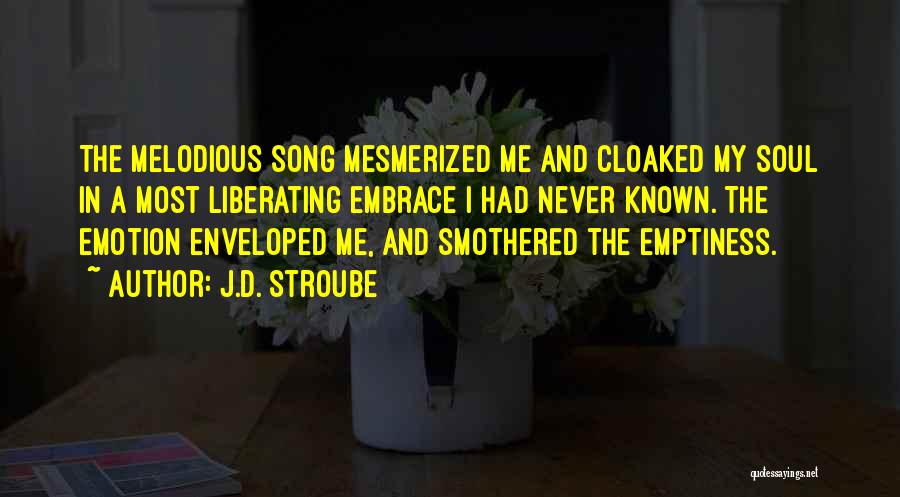 J.D. Stroube Quotes: The Melodious Song Mesmerized Me And Cloaked My Soul In A Most Liberating Embrace I Had Never Known. The Emotion