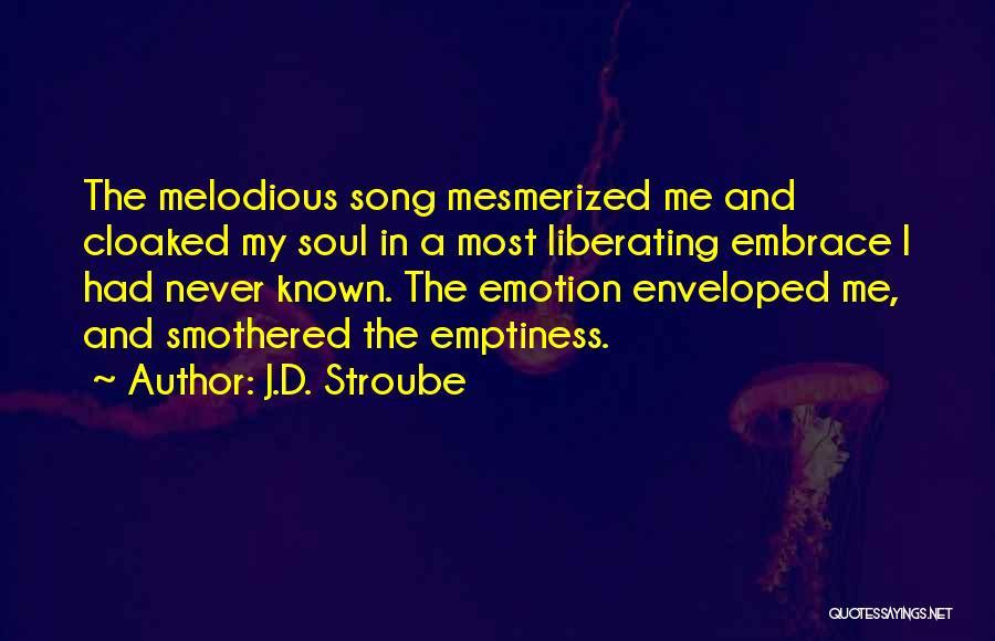 J.D. Stroube Quotes: The Melodious Song Mesmerized Me And Cloaked My Soul In A Most Liberating Embrace I Had Never Known. The Emotion