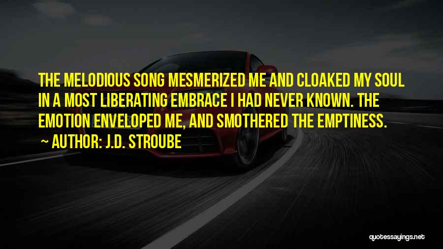 J.D. Stroube Quotes: The Melodious Song Mesmerized Me And Cloaked My Soul In A Most Liberating Embrace I Had Never Known. The Emotion