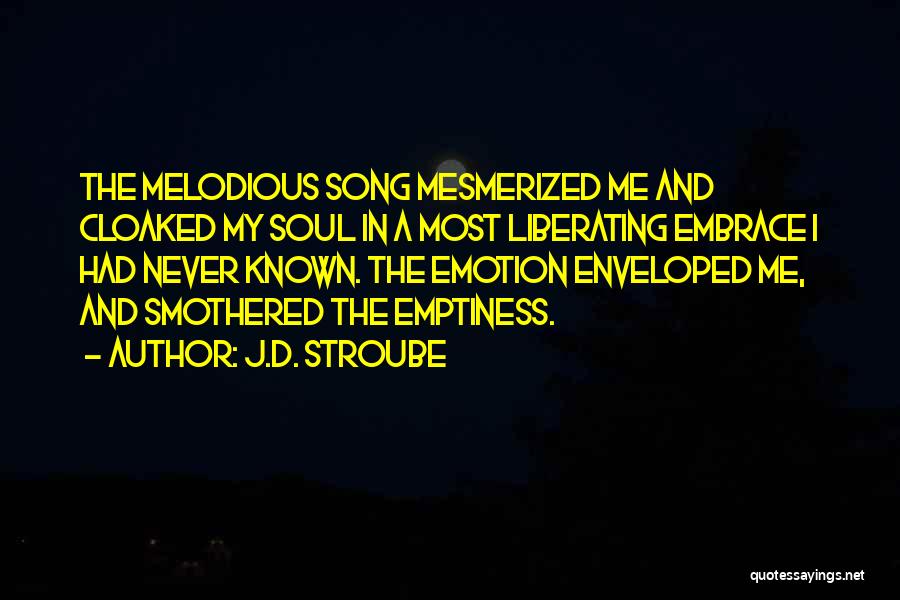 J.D. Stroube Quotes: The Melodious Song Mesmerized Me And Cloaked My Soul In A Most Liberating Embrace I Had Never Known. The Emotion