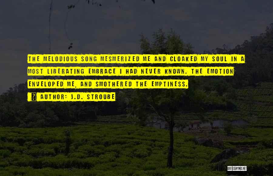 J.D. Stroube Quotes: The Melodious Song Mesmerized Me And Cloaked My Soul In A Most Liberating Embrace I Had Never Known. The Emotion