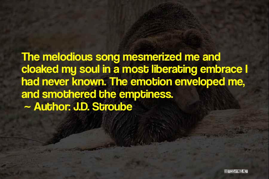 J.D. Stroube Quotes: The Melodious Song Mesmerized Me And Cloaked My Soul In A Most Liberating Embrace I Had Never Known. The Emotion