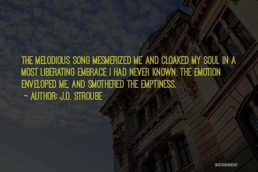 J.D. Stroube Quotes: The Melodious Song Mesmerized Me And Cloaked My Soul In A Most Liberating Embrace I Had Never Known. The Emotion