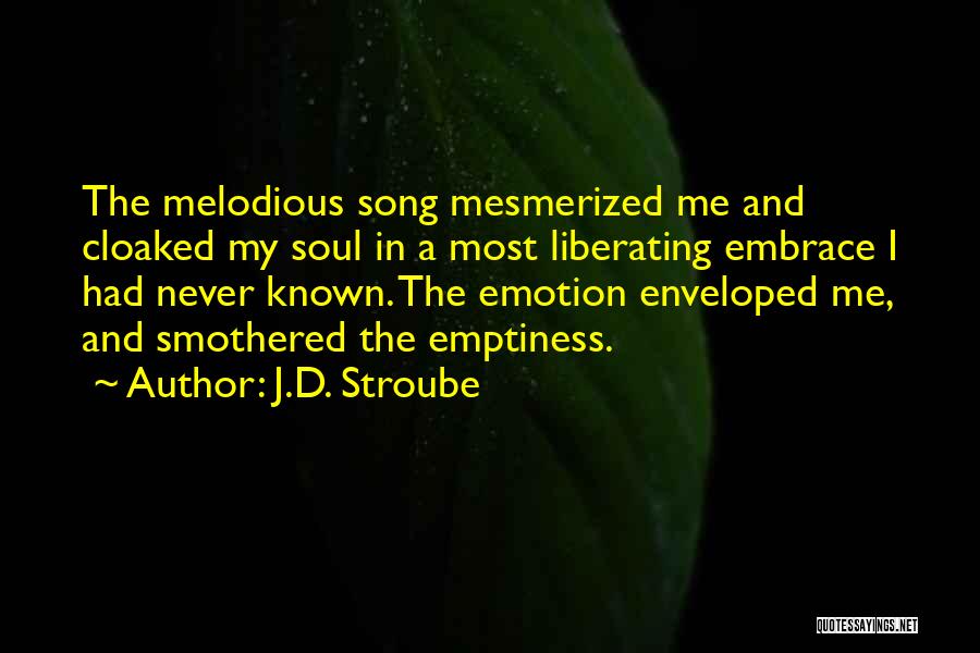 J.D. Stroube Quotes: The Melodious Song Mesmerized Me And Cloaked My Soul In A Most Liberating Embrace I Had Never Known. The Emotion