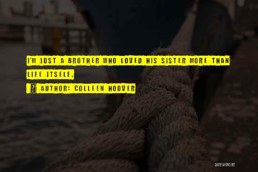 Colleen Hoover Quotes: I'm Just A Brother Who Loved His Sister More Than Life Itself.