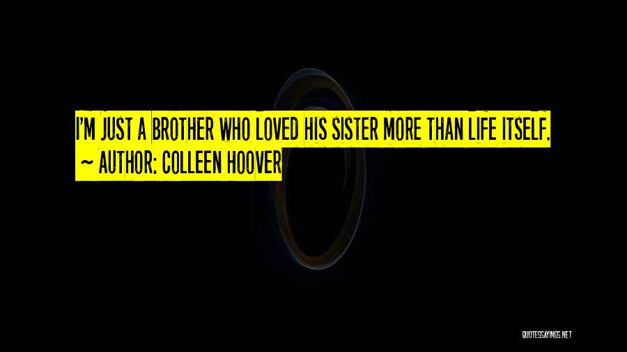 Colleen Hoover Quotes: I'm Just A Brother Who Loved His Sister More Than Life Itself.