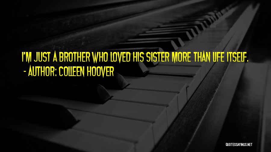 Colleen Hoover Quotes: I'm Just A Brother Who Loved His Sister More Than Life Itself.