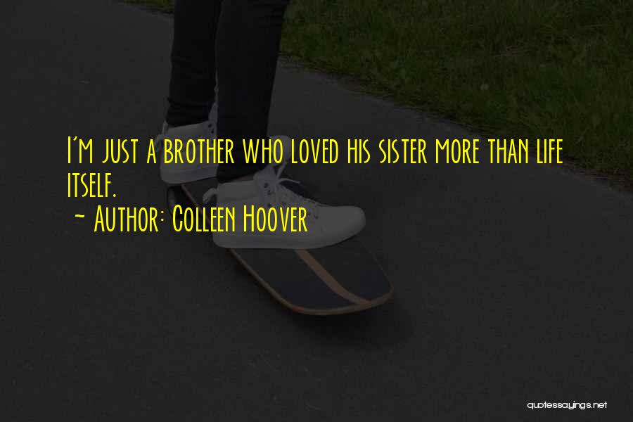 Colleen Hoover Quotes: I'm Just A Brother Who Loved His Sister More Than Life Itself.