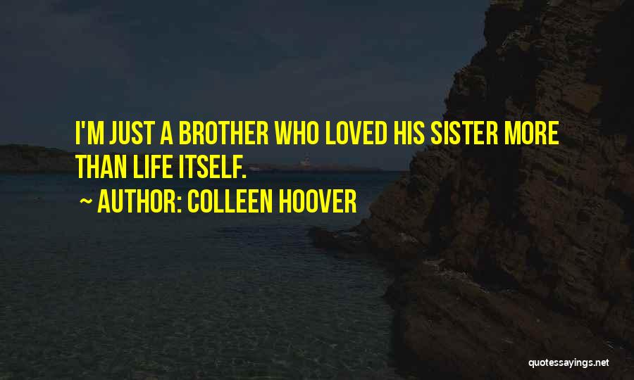 Colleen Hoover Quotes: I'm Just A Brother Who Loved His Sister More Than Life Itself.