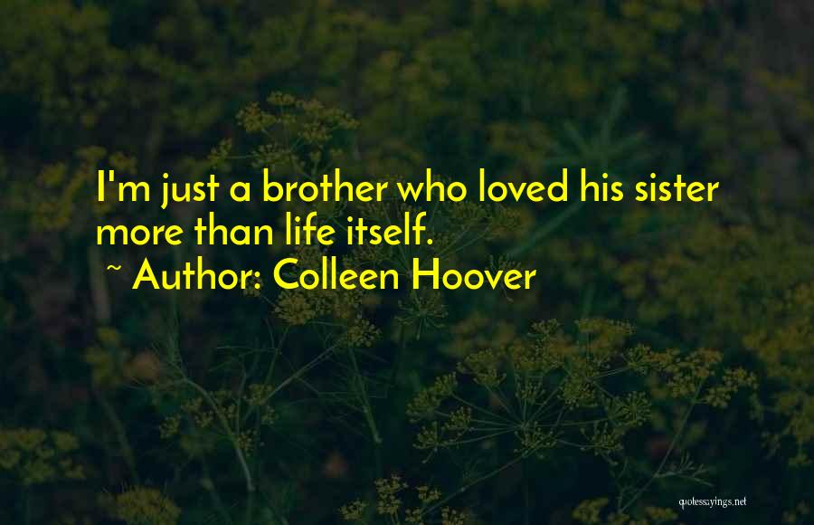 Colleen Hoover Quotes: I'm Just A Brother Who Loved His Sister More Than Life Itself.