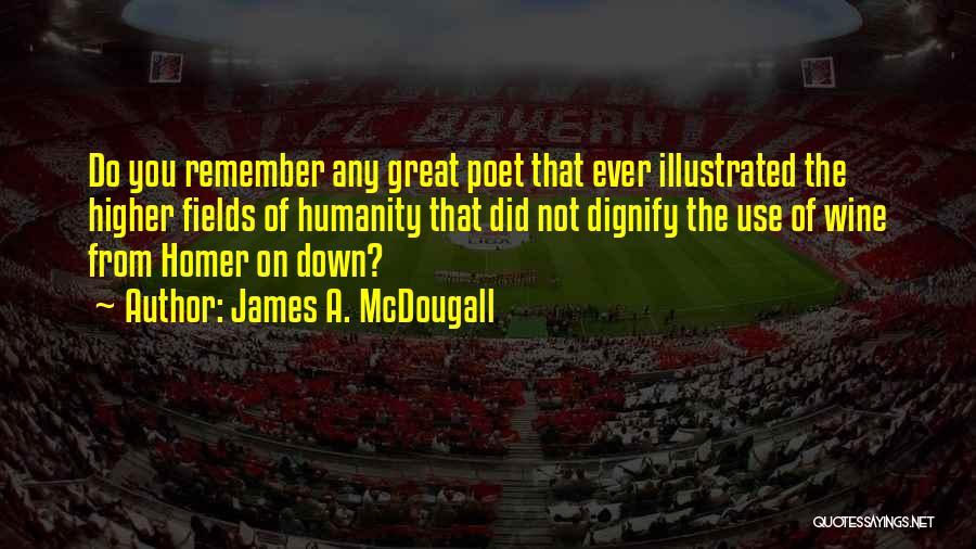 James A. McDougall Quotes: Do You Remember Any Great Poet That Ever Illustrated The Higher Fields Of Humanity That Did Not Dignify The Use