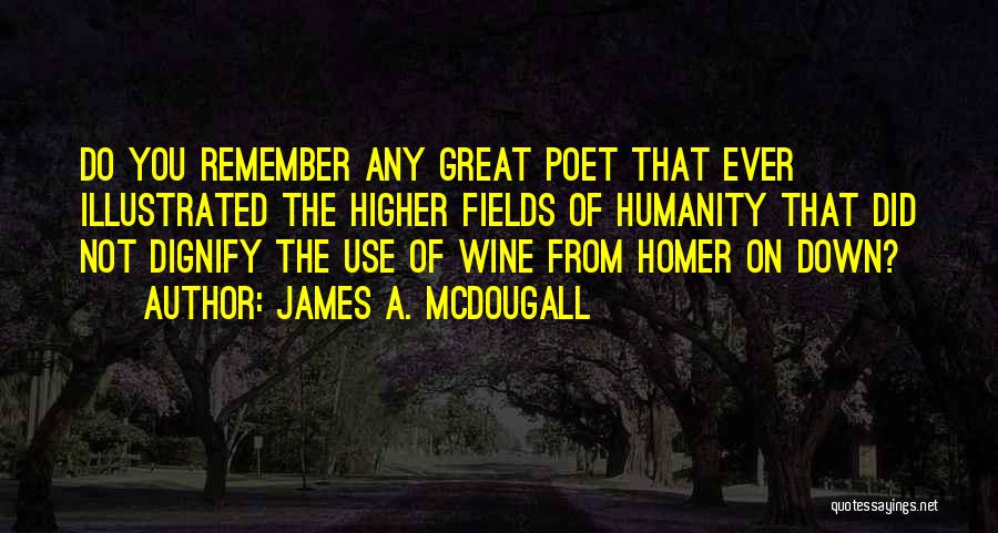 James A. McDougall Quotes: Do You Remember Any Great Poet That Ever Illustrated The Higher Fields Of Humanity That Did Not Dignify The Use