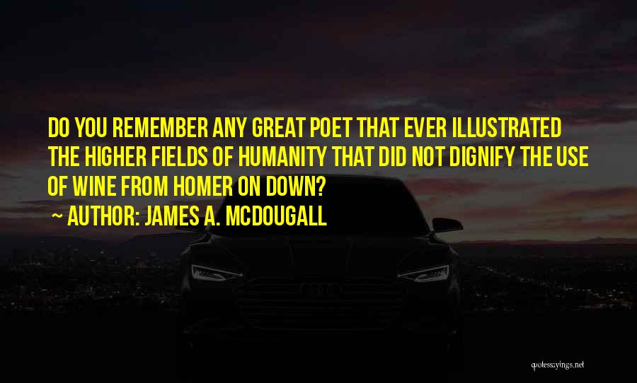 James A. McDougall Quotes: Do You Remember Any Great Poet That Ever Illustrated The Higher Fields Of Humanity That Did Not Dignify The Use