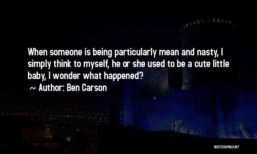 Ben Carson Quotes: When Someone Is Being Particularly Mean And Nasty, I Simply Think To Myself, He Or She Used To Be A