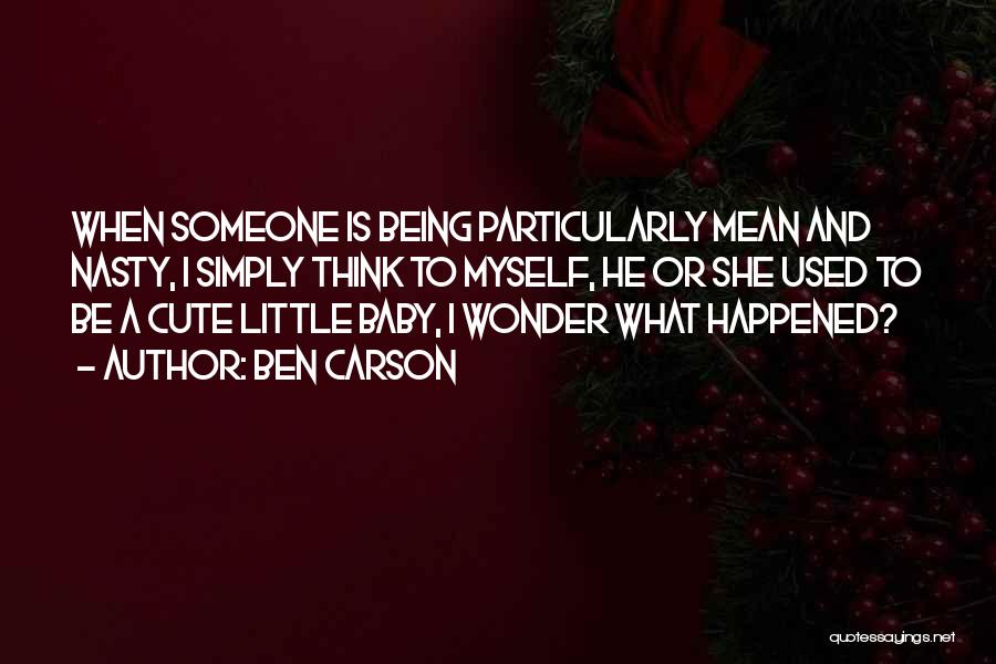 Ben Carson Quotes: When Someone Is Being Particularly Mean And Nasty, I Simply Think To Myself, He Or She Used To Be A