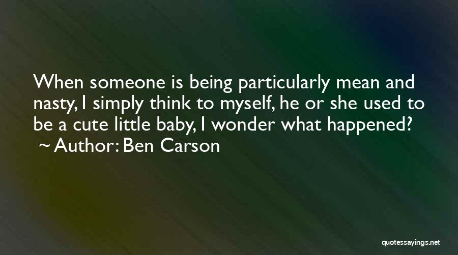 Ben Carson Quotes: When Someone Is Being Particularly Mean And Nasty, I Simply Think To Myself, He Or She Used To Be A