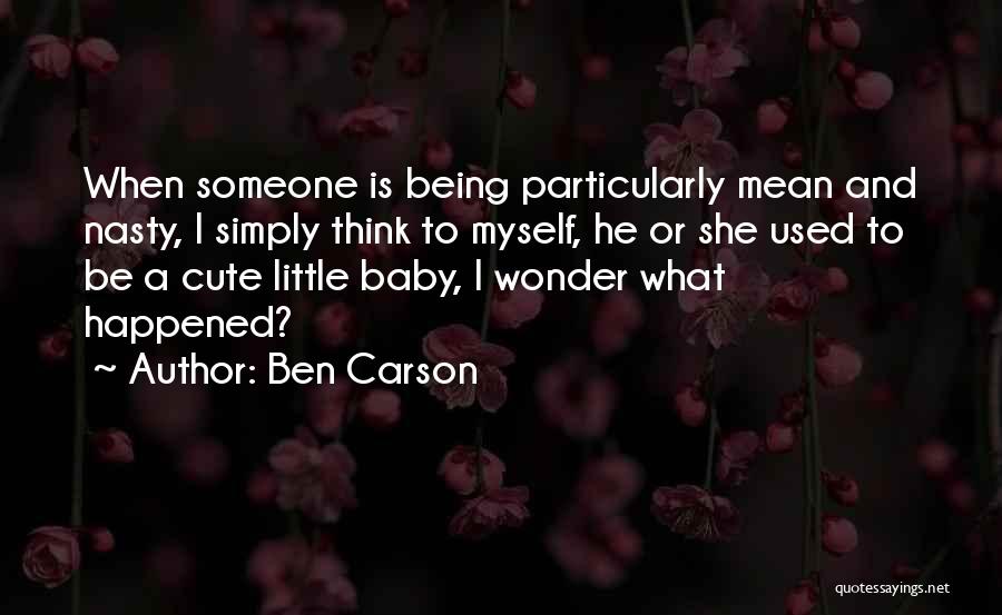 Ben Carson Quotes: When Someone Is Being Particularly Mean And Nasty, I Simply Think To Myself, He Or She Used To Be A