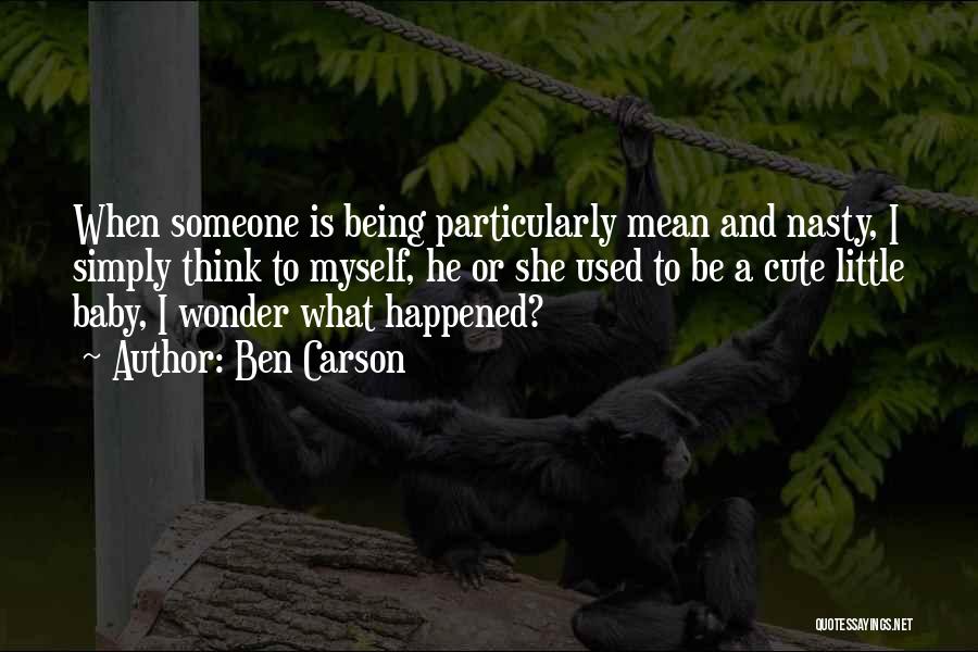 Ben Carson Quotes: When Someone Is Being Particularly Mean And Nasty, I Simply Think To Myself, He Or She Used To Be A