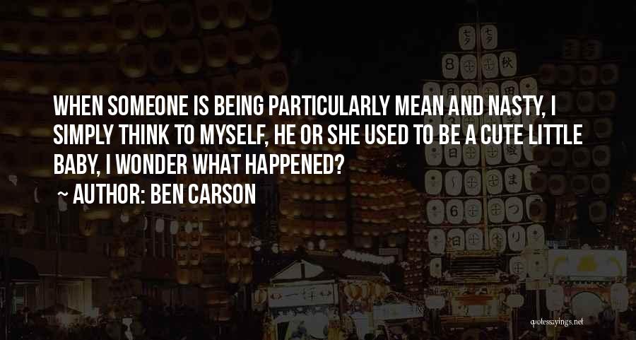 Ben Carson Quotes: When Someone Is Being Particularly Mean And Nasty, I Simply Think To Myself, He Or She Used To Be A