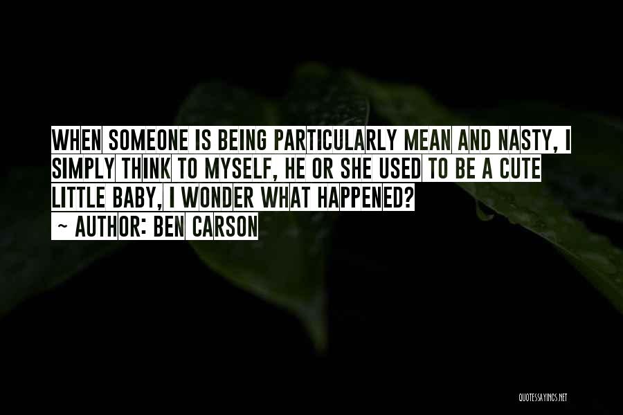 Ben Carson Quotes: When Someone Is Being Particularly Mean And Nasty, I Simply Think To Myself, He Or She Used To Be A