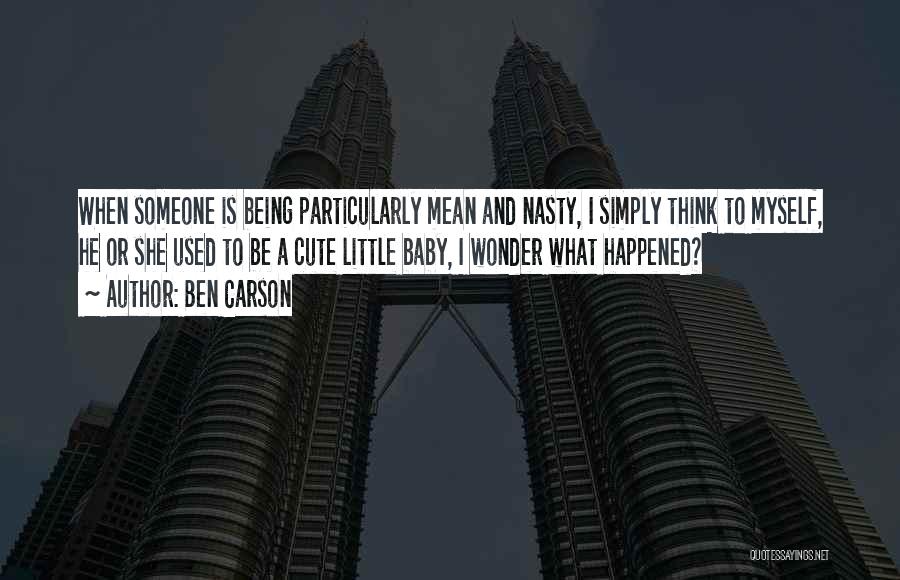 Ben Carson Quotes: When Someone Is Being Particularly Mean And Nasty, I Simply Think To Myself, He Or She Used To Be A