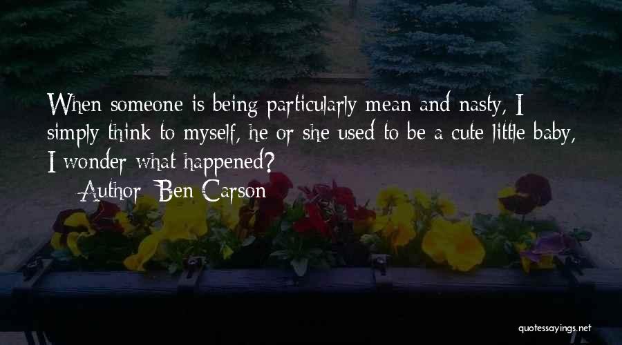 Ben Carson Quotes: When Someone Is Being Particularly Mean And Nasty, I Simply Think To Myself, He Or She Used To Be A