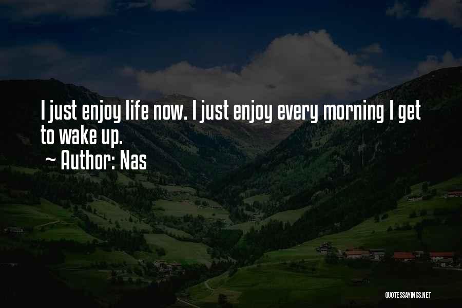Nas Quotes: I Just Enjoy Life Now. I Just Enjoy Every Morning I Get To Wake Up.