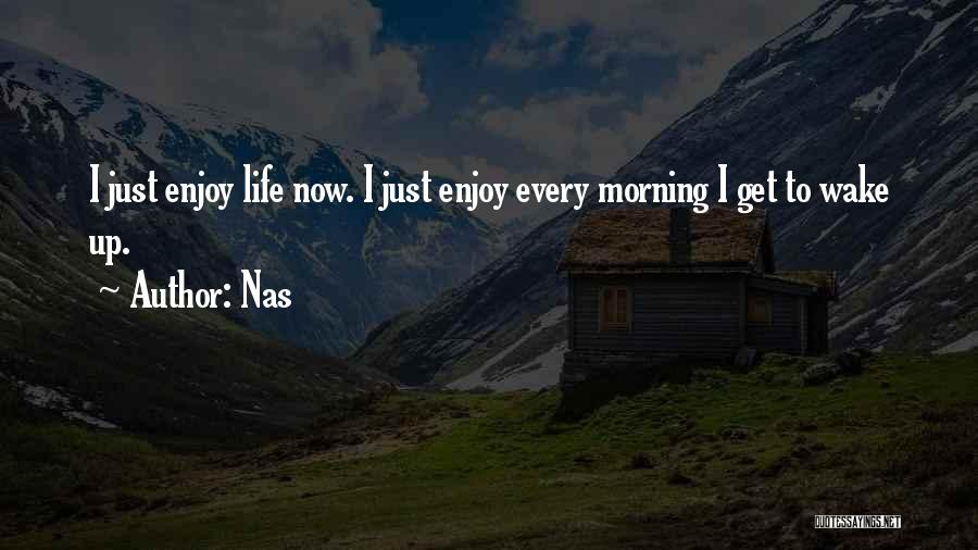 Nas Quotes: I Just Enjoy Life Now. I Just Enjoy Every Morning I Get To Wake Up.