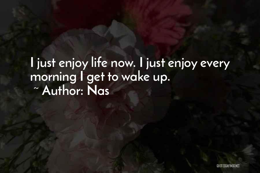 Nas Quotes: I Just Enjoy Life Now. I Just Enjoy Every Morning I Get To Wake Up.