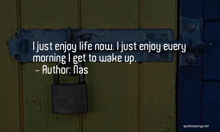 Nas Quotes: I Just Enjoy Life Now. I Just Enjoy Every Morning I Get To Wake Up.