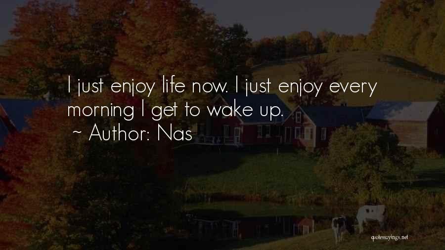 Nas Quotes: I Just Enjoy Life Now. I Just Enjoy Every Morning I Get To Wake Up.