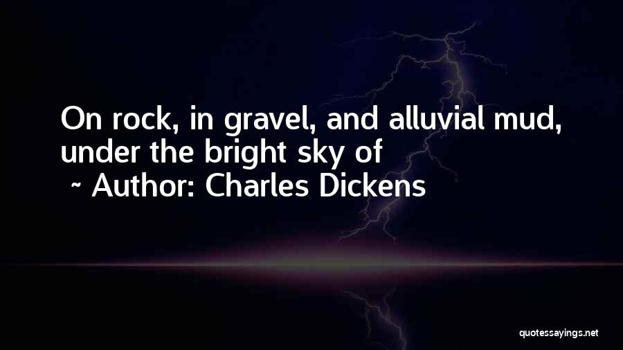 Charles Dickens Quotes: On Rock, In Gravel, And Alluvial Mud, Under The Bright Sky Of