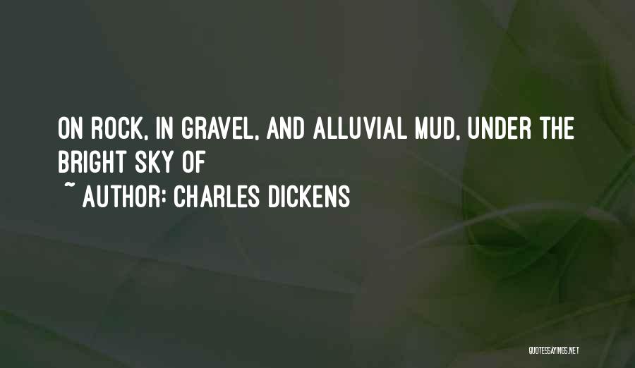 Charles Dickens Quotes: On Rock, In Gravel, And Alluvial Mud, Under The Bright Sky Of