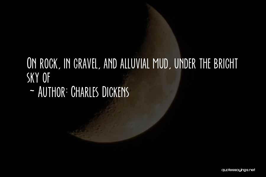 Charles Dickens Quotes: On Rock, In Gravel, And Alluvial Mud, Under The Bright Sky Of