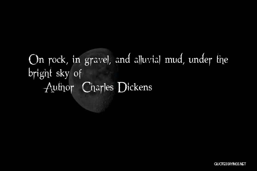 Charles Dickens Quotes: On Rock, In Gravel, And Alluvial Mud, Under The Bright Sky Of