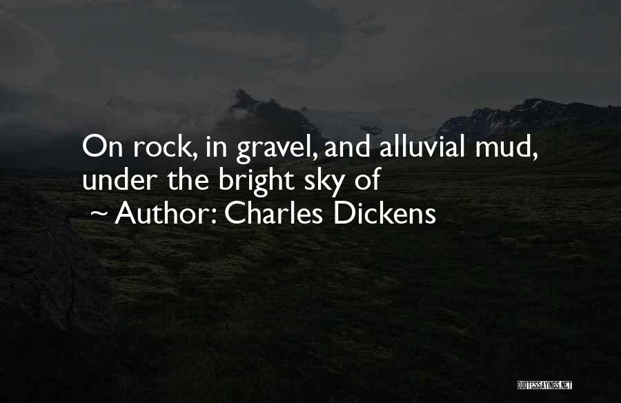 Charles Dickens Quotes: On Rock, In Gravel, And Alluvial Mud, Under The Bright Sky Of