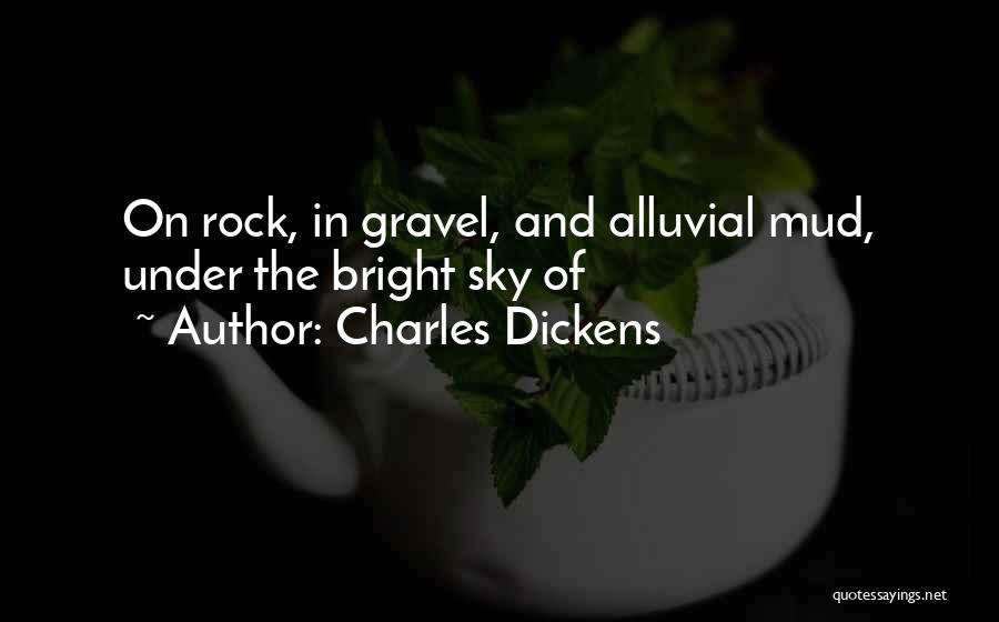 Charles Dickens Quotes: On Rock, In Gravel, And Alluvial Mud, Under The Bright Sky Of