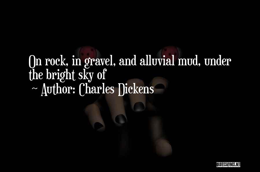 Charles Dickens Quotes: On Rock, In Gravel, And Alluvial Mud, Under The Bright Sky Of