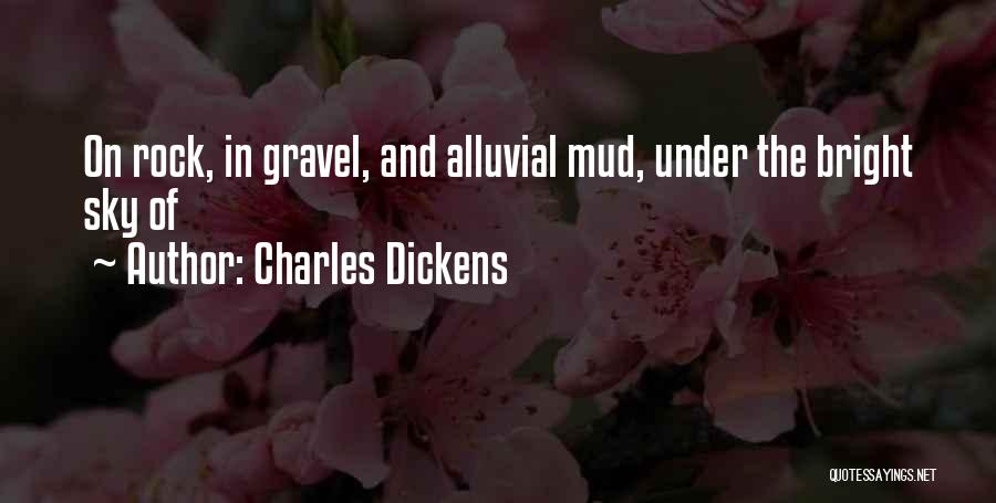 Charles Dickens Quotes: On Rock, In Gravel, And Alluvial Mud, Under The Bright Sky Of