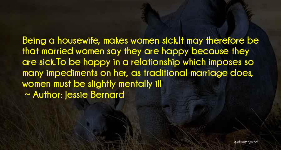Jessie Bernard Quotes: Being A Housewife, Makes Women Sick.it May Therefore Be That Married Women Say They Are Happy Because They Are Sick.to