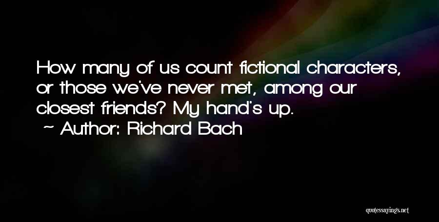 Richard Bach Quotes: How Many Of Us Count Fictional Characters, Or Those We've Never Met, Among Our Closest Friends? My Hand's Up.