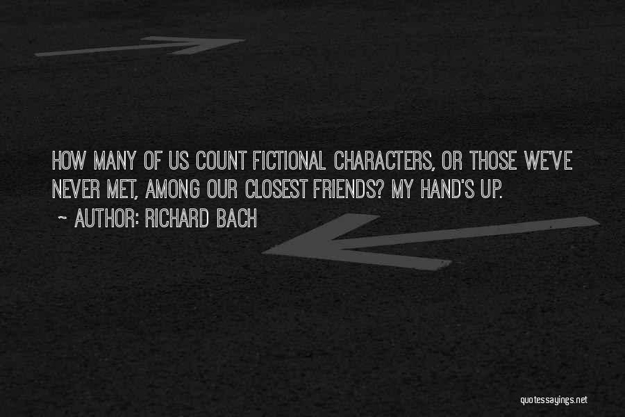 Richard Bach Quotes: How Many Of Us Count Fictional Characters, Or Those We've Never Met, Among Our Closest Friends? My Hand's Up.