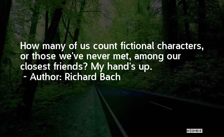 Richard Bach Quotes: How Many Of Us Count Fictional Characters, Or Those We've Never Met, Among Our Closest Friends? My Hand's Up.