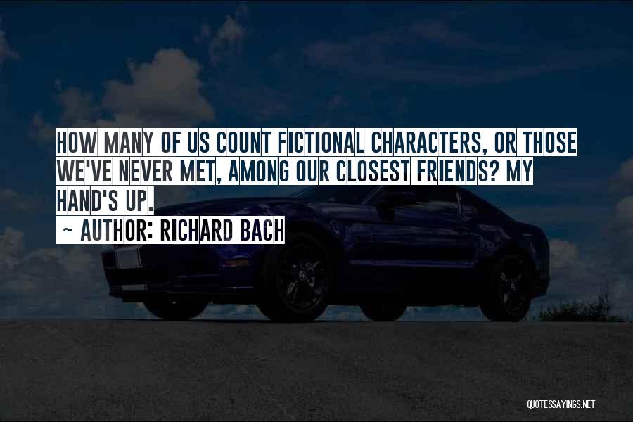 Richard Bach Quotes: How Many Of Us Count Fictional Characters, Or Those We've Never Met, Among Our Closest Friends? My Hand's Up.