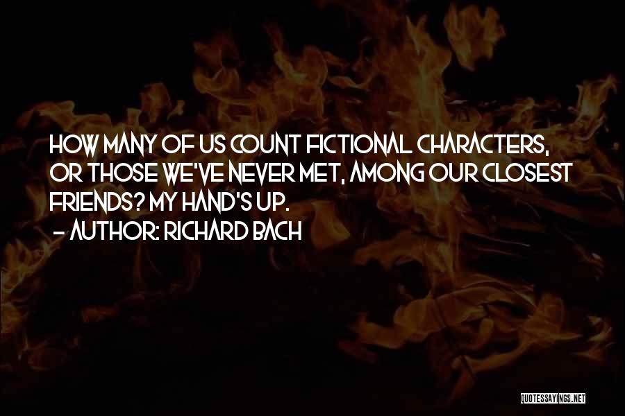 Richard Bach Quotes: How Many Of Us Count Fictional Characters, Or Those We've Never Met, Among Our Closest Friends? My Hand's Up.