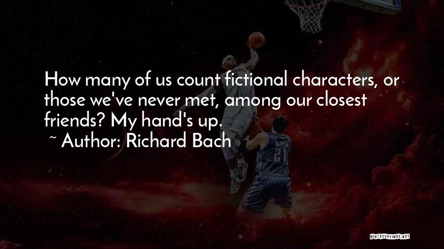Richard Bach Quotes: How Many Of Us Count Fictional Characters, Or Those We've Never Met, Among Our Closest Friends? My Hand's Up.
