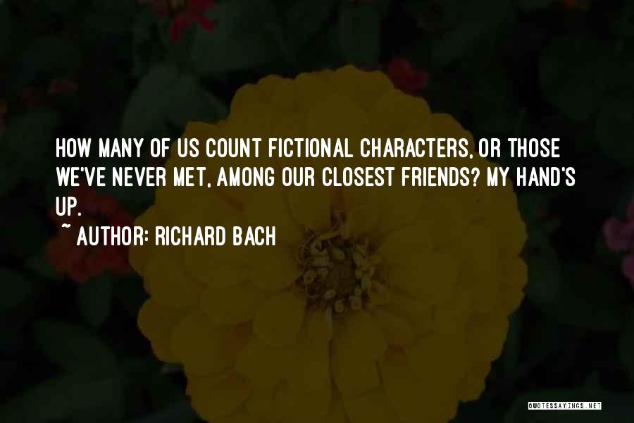 Richard Bach Quotes: How Many Of Us Count Fictional Characters, Or Those We've Never Met, Among Our Closest Friends? My Hand's Up.