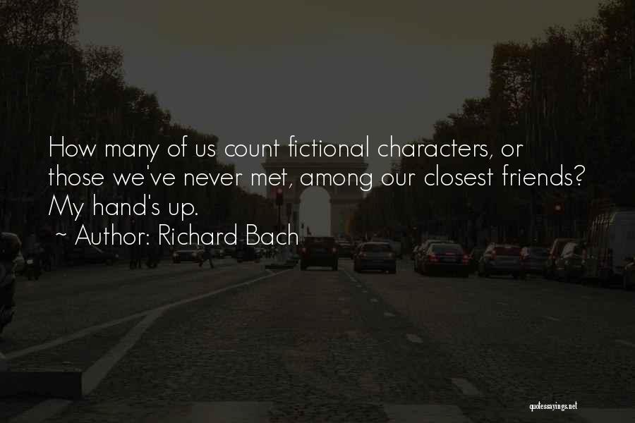 Richard Bach Quotes: How Many Of Us Count Fictional Characters, Or Those We've Never Met, Among Our Closest Friends? My Hand's Up.