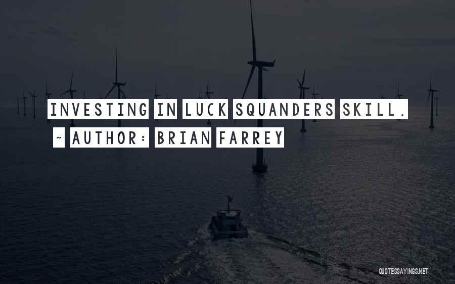 Brian Farrey Quotes: Investing In Luck Squanders Skill.
