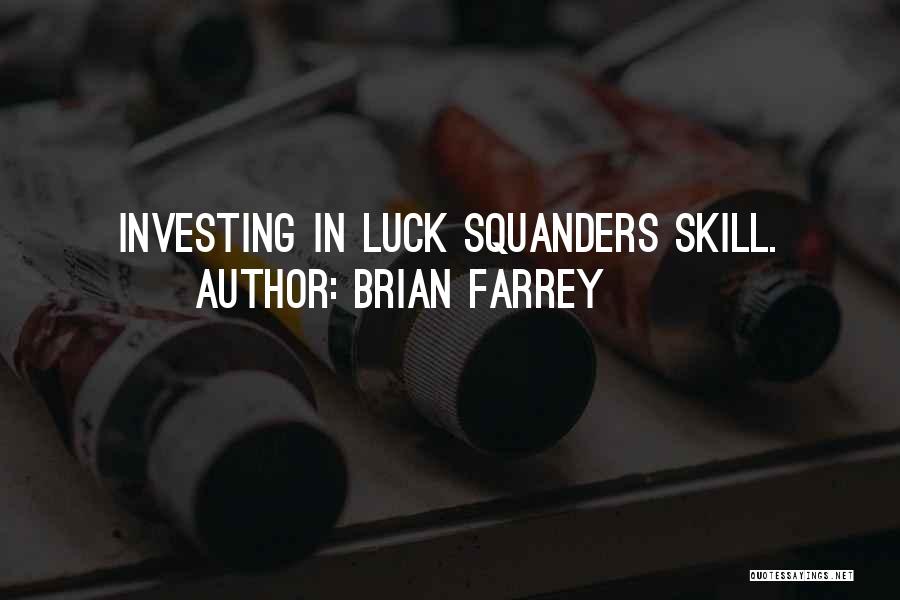 Brian Farrey Quotes: Investing In Luck Squanders Skill.